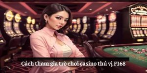 Cách tham gia trò chơi casino thú vị F168