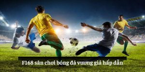 F168 sân chơi bóng đá vương giả hấp dẫn