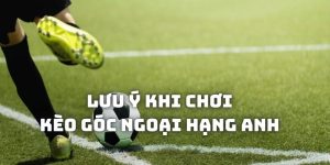 Lưu ý giúp bạn chơi kèo góc Ngoại Hạng Anh tốt hơn